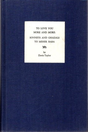 Item #21493 TO LOVE YOU MORE AND MORE:: Sonnets and Ghazals to Meher baba. Davis Taylor