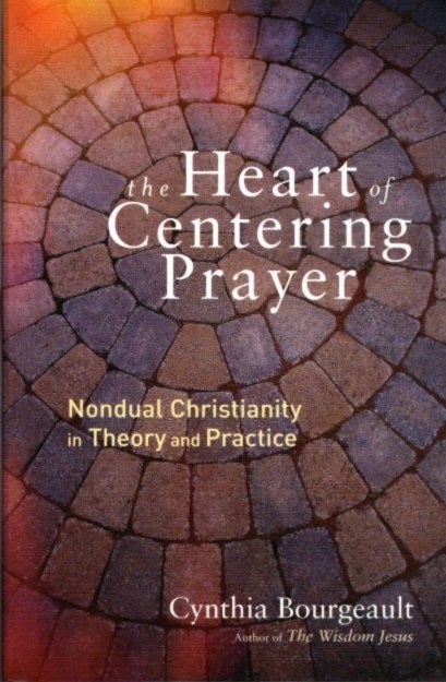Item #21750 THE HEART OF CENTERING PRAYER: Nondual Christianity in Theory and Practice. Cynthia Bourgeault.