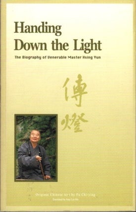 Item #21890 HANDING DOWN THE LIGHT: The Biography of Venerable Master Hsing Yun. Fu Chi-ying