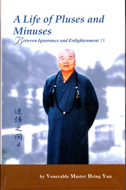 Item #21893 A LIFE OF PLUSES AND MINUSES: Between Ignorance and Enightenment IV. Hsing Yun.