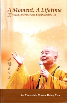 Item #21895 A MOMENT, A LIFETIME: Between Ignorance and Enightenment III. Hsing Yun