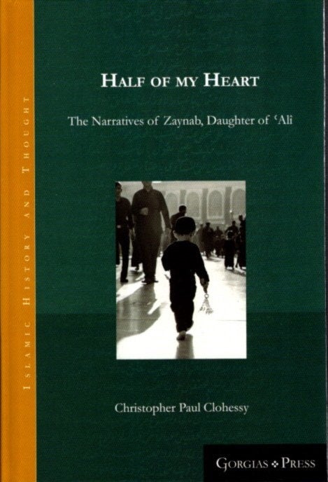 Item #22126 HALF OF MY HEART: The Narratives of Zaynab, Daughter of 'Alî. Christopher Paul Clohessy.