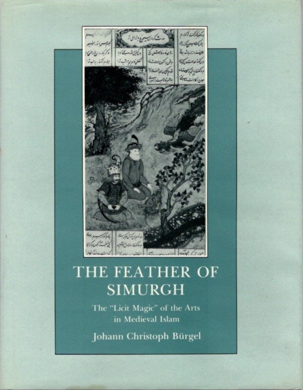 Item #22179 THE FEATHER OF SIMURGH:: The "Licit Magic" of the Arts in Medieval Islam. Johann Christoph Burgel.