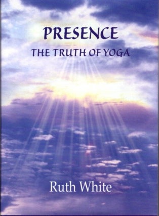 Item #22207 PRESENCE: The Truth of Yoga. Ruth White