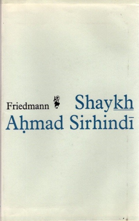 Item #22490 SHAYKH AHMED SIRHINDI: An Outline of His Thought and a Study of His Image in the Eyes of Posterity. Yohanan Friedmann.
