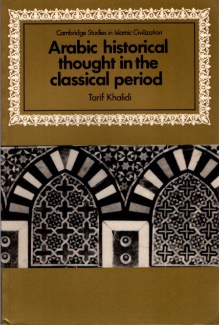 Item #22566 ARABIC HISTORICAL THOUGHT IN THE CLASSICAL PERIOD. Tarif Khalidi.