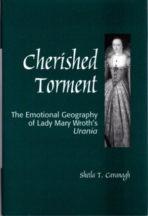 Item #22681 CHERISHED TORMENT: The Emotional Geography of Lady Mary Wroth's Urania. Sheila Cavanagh