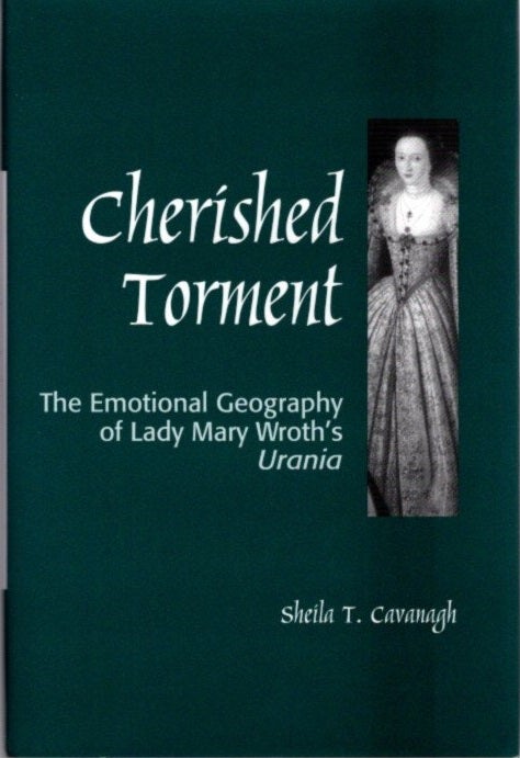 Item #22681 CHERISHED TORMENT: The Emotional Geography of Lady Mary Wroth's Urania. Sheila Cavanagh.