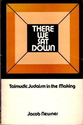 Item #23522 THERE WE SAT DOWN: Talmudic Judaism in the Making. Jacob Neusner