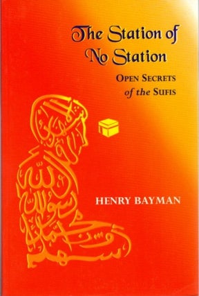Item #23714 THE STATION OF NO STATION: Open Secrets of the Sufis. Henry Bayman