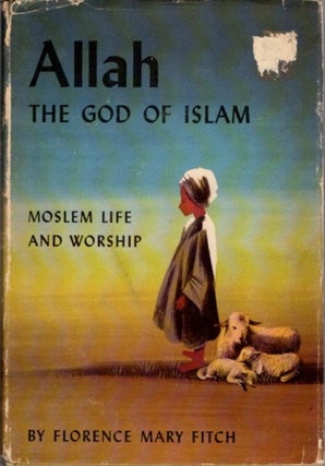 Item #23867 ALLAH THE GOD OF ISLAM: Moslem Life and Worship. Florence Mary Fitch
