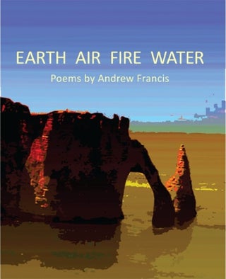 Item #24298 EARTH AIR FIRE WATER: Poems. Andrew Francis