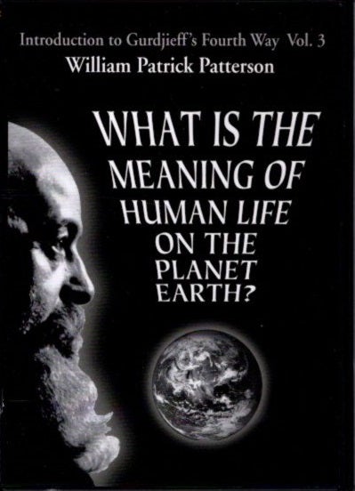 Item #24401 WHAT IS THE MEANING OF HUMAN LIFE ON THE PLANET EARTH?: Introduction to Gurdjieff's Fourth Way Vol. 3. William Patrick Patterson.