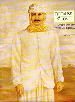 Item #24461 BECAUSE OF LOVE: My Life and Art with Meher Baba. Rano Gayley