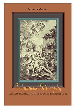 Item #24637 VOLUPTUOUS PHILOSOPHY: Literary Materialism in the French Enlightenment. Natania Meeker