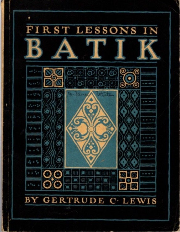 Item #24733 FIRST LESSONS IN BATIK: A Handback in Batik, The Dyeing and All Pattern Dyeing. Gertrude C. Lewis.