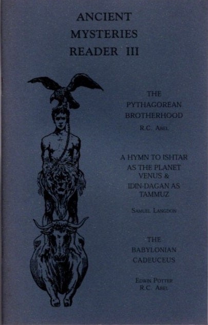 Item #25092 ANCIENT MYSTERIES READER III: The Pythagorean Brotherhood, The Hymn of Ishtar & The Babylonian Cadeuceus. R. C. Abel, Samuel Langdon, Edwin Potter.
