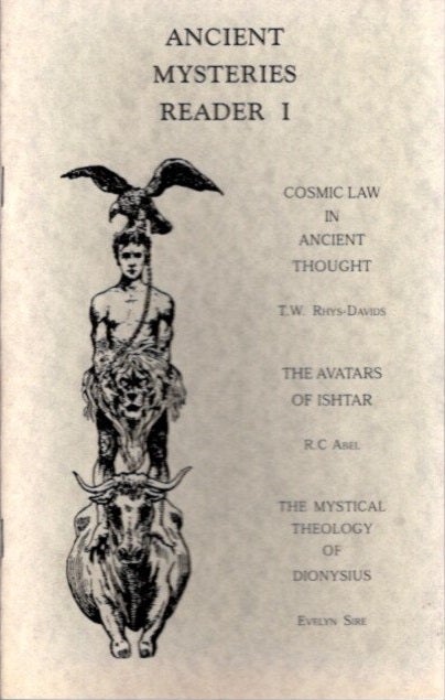 Item #25096 ANCIENT MYSTERIES READER I: Cosmic Law in Ancient Thought, The Avatars of Ishtar & The Mystical Theology of Dionysius. T. W. Rhys-Davids, R C. Abel, Evelyn Sire.