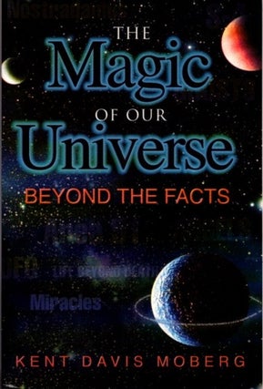 Item #25392 THE MAGIC OF OUR UNIVERSE: Beyond the Facts. Kent Davis Moberg