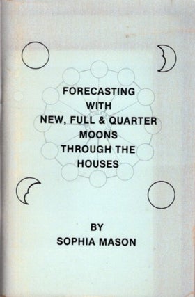 Item #25465 FORECASTING WITH NEW, FULL AND QUARTER MOONS THROUGH THE HOUSES. Sophia Mason
