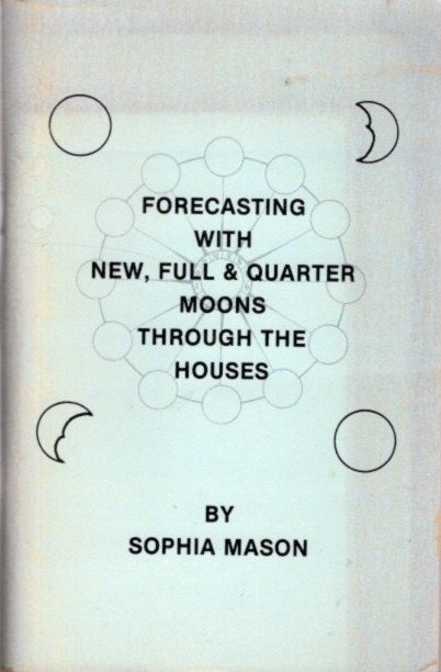 Item #25465 FORECASTING WITH NEW, FULL AND QUARTER MOONS THROUGH THE HOUSES. Sophia Mason.