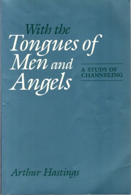 Item #25611 WITH THE TONGUES OF MEN AND ANGELS: A Study of Channeling. Arthur Hastings.