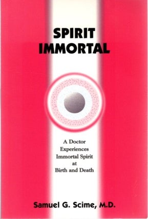 Item #25635 SPIRIT IMMORTAL: A Doctor Experiences Immortal Spirit at Birth and Death. Samuel G....