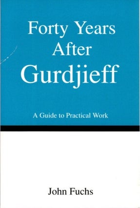 Item #25664 FORTY YEARS AFTER GURDJIEFF: A GUIDE TO PRACTICAL WORK. John Fuchs