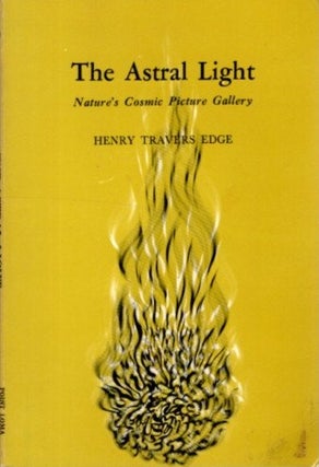 Item #25938 THE ASTRAL LIGHT: Nature's Cosmic Picture Gallery. Henry Travers Edge