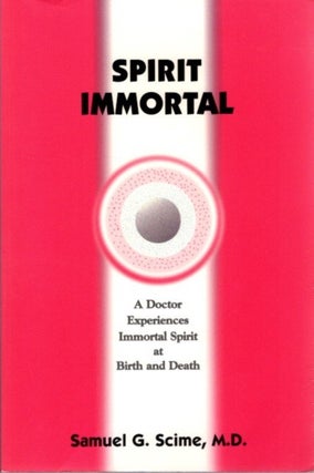 Item #25979 SPIRIT IMMORTAL: A Doctor Experiences Immortal Spirit at Birth and Death. Samuel G....