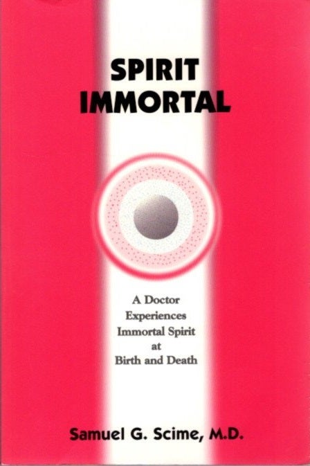 Item #25979 SPIRIT IMMORTAL: A Doctor Experiences Immortal Spirit at Birth and Death. Samuel G. Scime.