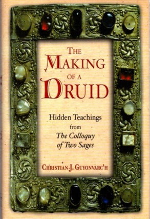 Item #26164 THE MAKING OF A DRUID: Hidden Teachings from the Colloquy of Two Sages. Christian J....