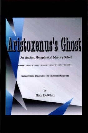 Item #26251 ARISTOXENUS'S GHOST.: An Ancient Metaphysical Mystery Solved. Mitzi DeWhitt