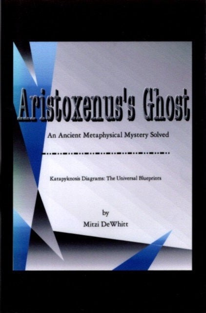 Item #26251 ARISTOXENUS'S GHOST.: An Ancient Metaphysical Mystery Solved. Mitzi DeWhitt.