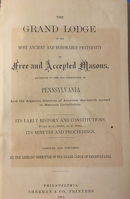 THE GRAND LODGE OF THE MOST ANCIENT AND HONORABLE FRATERNITY OF FREE AND ACCEPTED MASONS, ACCORDING TO THE OLD INSTITUTION OF PENNSYLVANIA ... ITS HISTORY AND CONSTITUTIONS FROM A.L. 5730, A.D. 1730 [TO 1809], ITS MINUTES AND PRCEEDINGS.