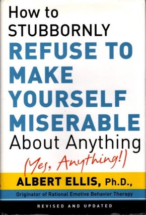 Item #26466 HOW TO STUBBORNLY REFUSE TO MAKE YOURSELF MISERABLE ABOUT ANYTHING: Yes, Anything!...