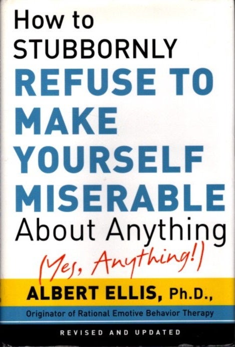 Item #26466 HOW TO STUBBORNLY REFUSE TO MAKE YOURSELF MISERABLE ABOUT ANYTHING: Yes, Anything! Albert Ellis.