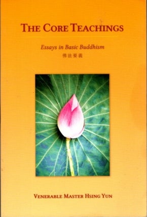 Item #26472 THE CORE TEACHINGS: Essays in Basic Buddhism. Hsing Yun
