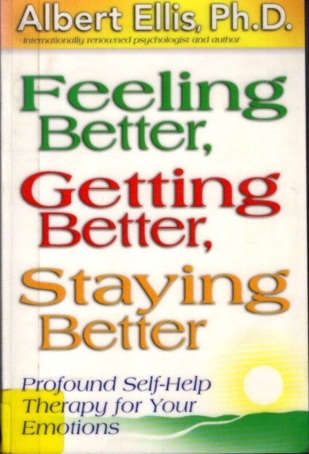 Item #26480 FEELING BETTER, GETTING BETTER, STAYING BETTER: Profound Self-Therapy for Emotional Well-Being. Albert Ellis.