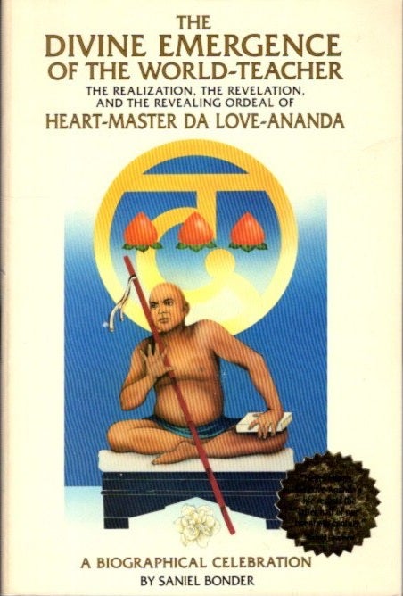 Item #26562 THE DIVINE EMERGENCE OF THE WORLD-TEACHER: The Realization, the Revelations, and the Revealing Ordeal of Heart-Master Da Love-Ananda: A Biographical Celebration. Saniel Bonder.