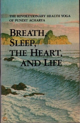 Item #26563 BREATH, SLEEP, THE HEART, AND LIFE: The Revolutionary Health Yoga of Pundit Acharya....