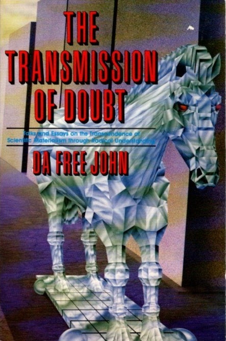 Item #26581 THE TRANSMISSION OF DOUBT: Talks and Essays on the Transcendence of Scientific Materialism through Radical Understanding. Da Free John.