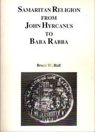 Item #26632 SAMARITAN RELIGION FROM JOHN HYRCANUS TO BABA RABBA. Bruce W. Hall