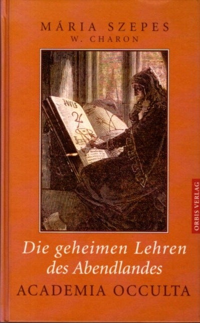 Item #26659 DIE GEHEIMEN LEHREN DES ABENDLANDES: Academia Occulta: Die Grundlagen. Die Praxis. Maria Szepes, W. Charon.