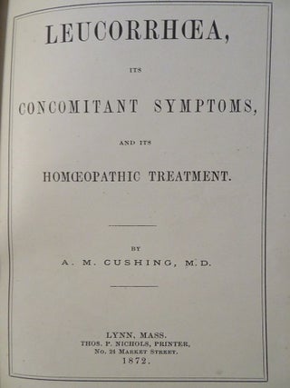 Item #26816 LEUCORRHOEA ITS CONCOMITANT SYMPTOMS AND ITS HOMOEOPATHIC TREATMENT. A. M Cushing,...