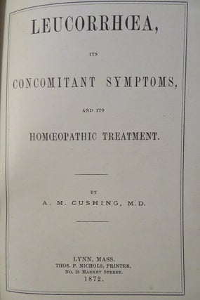Item #26816 LEUCORRHOEA ITS CONCOMITANT SYMPTOMS AND ITS HOMOEOPATHIC TREATMENT. A. M. Cushing,...