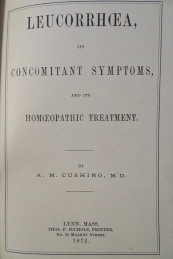 Item #26816 LEUCORRHOEA ITS CONCOMITANT SYMPTOMS AND ITS HOMOEOPATHIC TREATMENT. A. M. Cushing, Alvin Matthew.