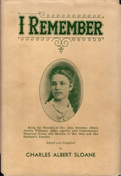 Item #27123 I REMEMBER: Being the Memoirs of Mrs. John Herndon (Maria Aurelia Williams) James together with Contemporary Historical Events and Sketches of Her Own and Her Husband's Families. Maria Aurelie Williams James, Charles Albert Sloane.