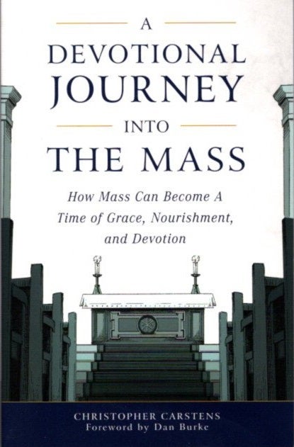 Item #27145 A DEVOTIONAL JOURNEY INTO THE MASS: How Mass Can Become a Time of Grace, Nourishment, and Devotion. Christopher Carstens.