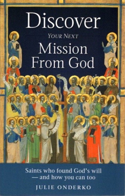 Item #27185 DISCOVER YOUR NEXT MISSION FROM GOD: Saints Who Found God's Will ? and How You Can Too. Julie Onderko.